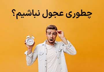 چگونه عجول و شتاب زده نباشیم؟ (7 راهکار)
