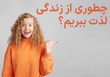 چگونه از زندگی لذت ببرم و شرایط را درست کنم؟